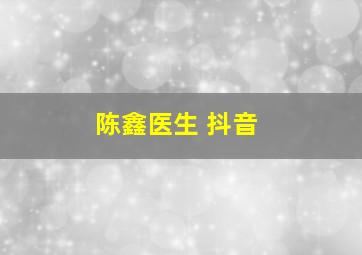 陈鑫医生 抖音